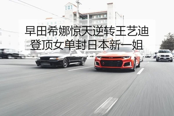 早田希娜惊天逆转王艺迪 登顶女单封日本新一姐